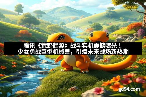 腾讯《荒野起源》战斗实机震撼曝光！少女勇战巨型机械兽，引爆未来战场新热潮